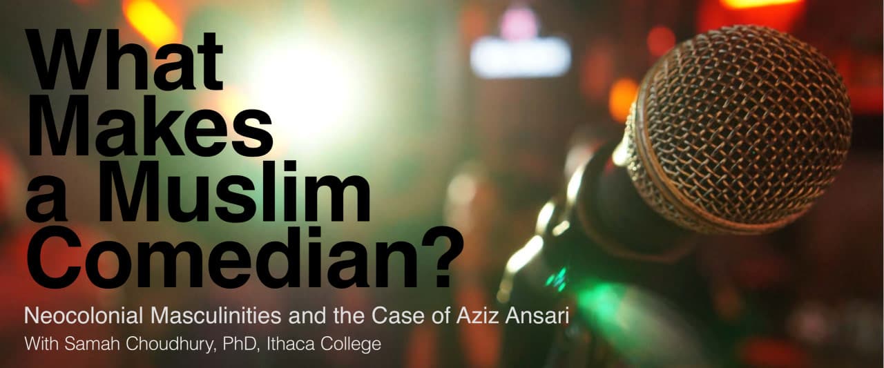 What Makes a Muslim Comedian: Masculinities and the Case of Aziz Ansari With Samah Choudhury, PhD, Ithaca College